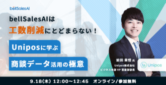bellSalesAIは工数削減にとどまらない!Uniposに学ぶ商談データ活用の極意
